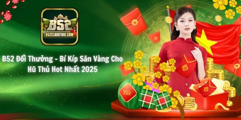 B52 Đổi Thưởng - Bí Kíp Săn Vàng Cho Hũ Thủ Hot Nhất 2025