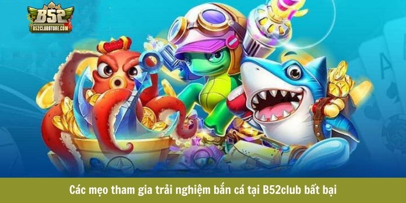 Các mẹo tham gia trải nghiệm bắn cá tại B52club bất bại