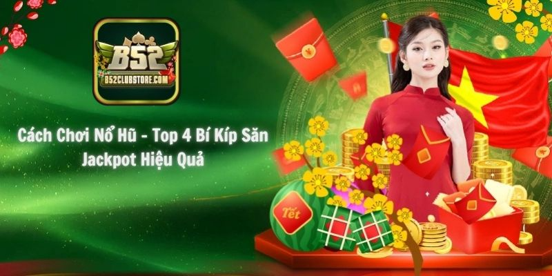 Cách Chơi Nổ Hũ - Top 4 Bí Kíp Săn Jackpot Hiệu Quả