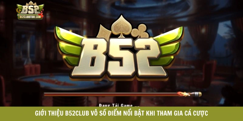 Giới thiệu B52club vô số điểm nổi bật khi tham gia cá cược