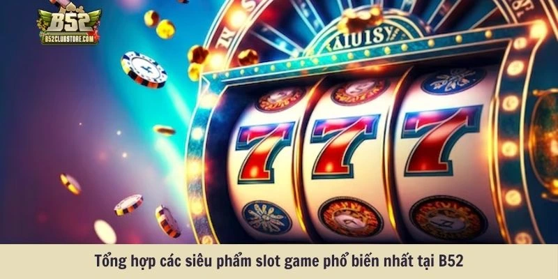 Tổng hợp các siêu phẩm slot game phổ biến nhất tại B52club